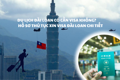 Du lịch Đài Loan có cần visa không? Hồ sơ thủ tục xin visa Đài Loan chi tiết